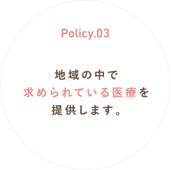 Policy.03 地域の中で求められている医療を提供します。